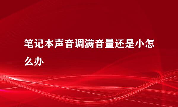 笔记本声音调满音量还是小怎么办
