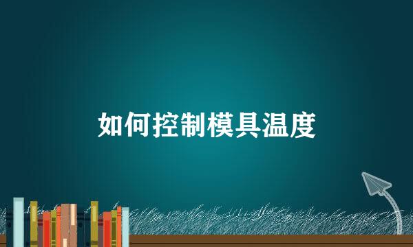 如何控制模具温度