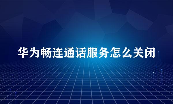 华为畅连通话服务怎么关闭