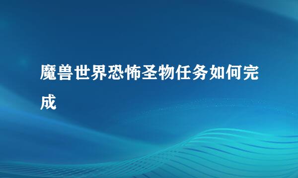 魔兽世界恐怖圣物任务如何完成