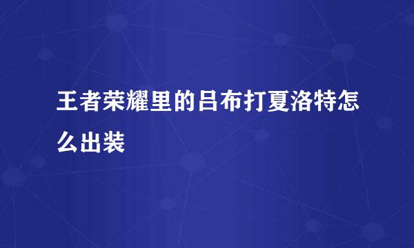 王者荣耀里的吕布打夏洛特怎么出装