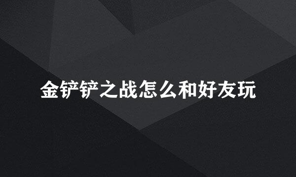金铲铲之战怎么和好友玩