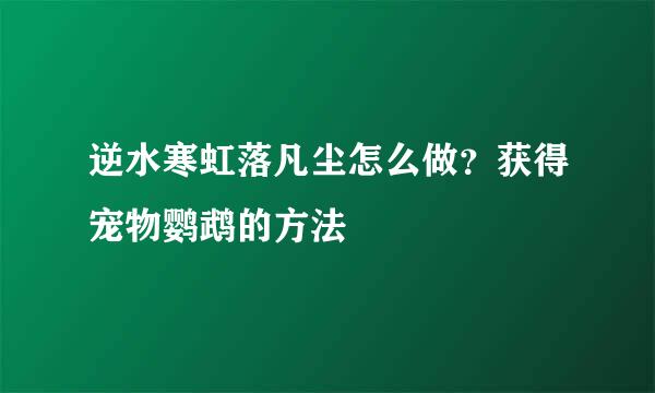 逆水寒虹落凡尘怎么做？获得宠物鹦鹉的方法