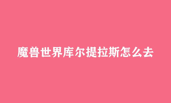 魔兽世界库尔提拉斯怎么去