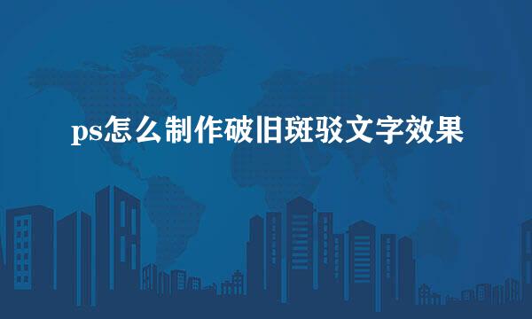ps怎么制作破旧斑驳文字效果