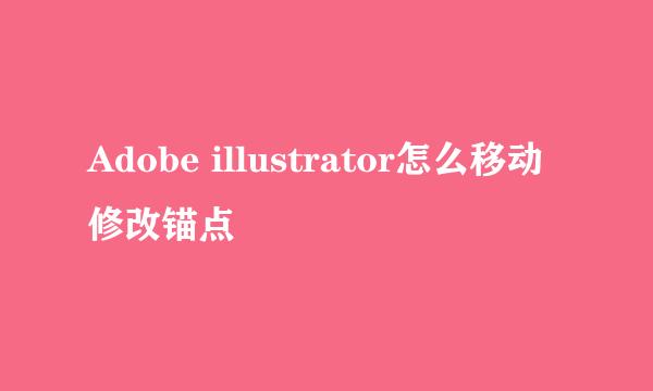 Adobe illustrator怎么移动修改锚点