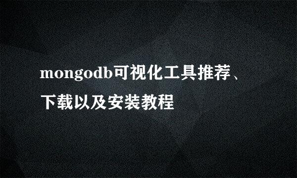 mongodb可视化工具推荐、下载以及安装教程