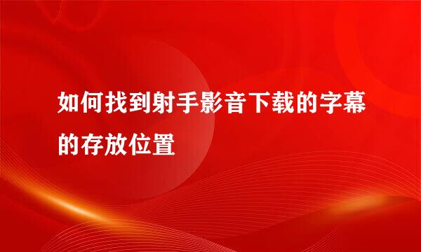 如何找到射手影音下载的字幕的存放位置