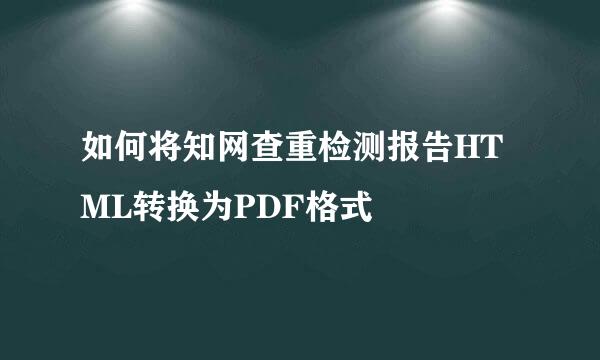 如何将知网查重检测报告HTML转换为PDF格式
