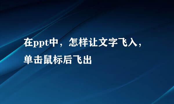 在ppt中，怎样让文字飞入，单击鼠标后飞出