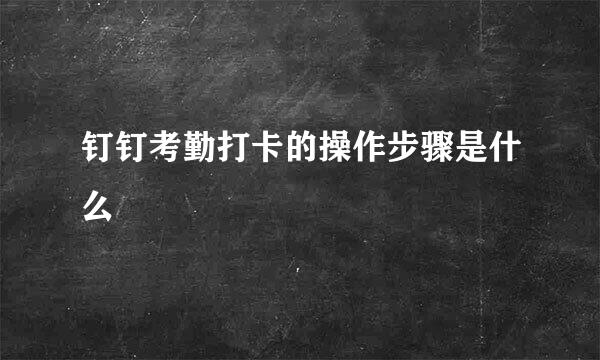 钉钉考勤打卡的操作步骤是什么