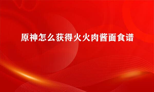 原神怎么获得火火肉酱面食谱