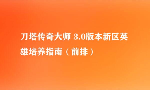 刀塔传奇大师 3.0版本新区英雄培养指南（前排）