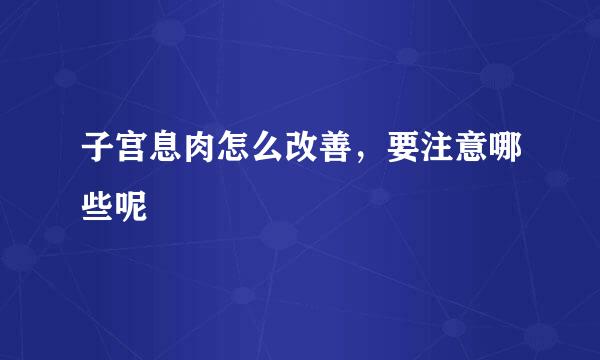 子宫息肉怎么改善，要注意哪些呢