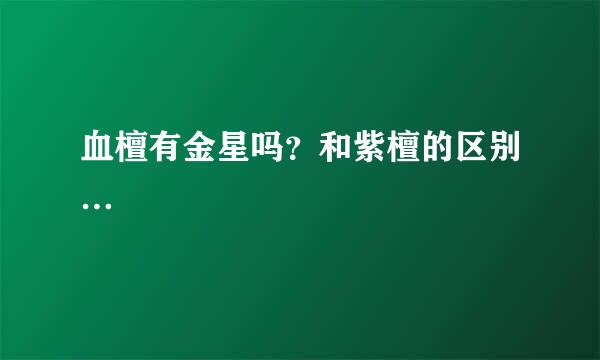 血檀有金星吗？和紫檀的区别…