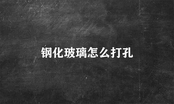 钢化玻璃怎么打孔