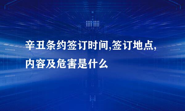 辛丑条约签订时间,签订地点,内容及危害是什么