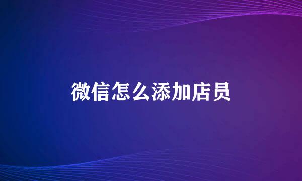 微信怎么添加店员