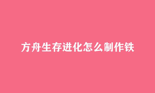 方舟生存进化怎么制作铁