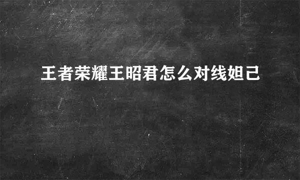 王者荣耀王昭君怎么对线妲己
