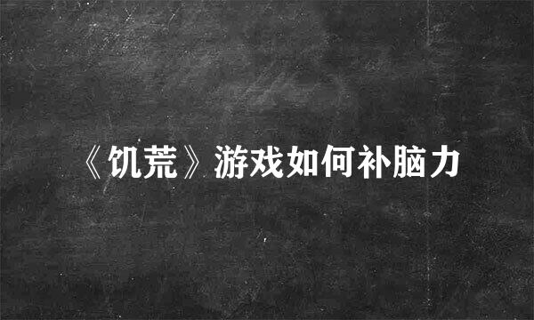 《饥荒》游戏如何补脑力