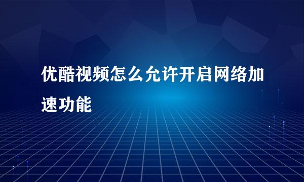 优酷视频怎么允许开启网络加速功能