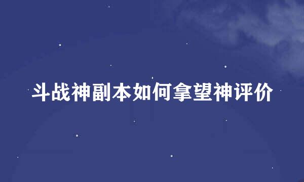 斗战神副本如何拿望神评价
