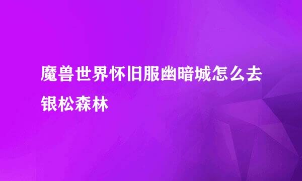 魔兽世界怀旧服幽暗城怎么去银松森林