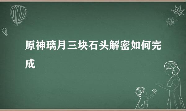 原神璃月三块石头解密如何完成