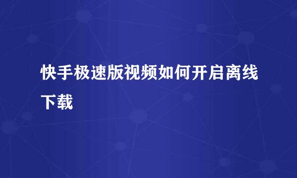 快手极速版视频如何开启离线下载