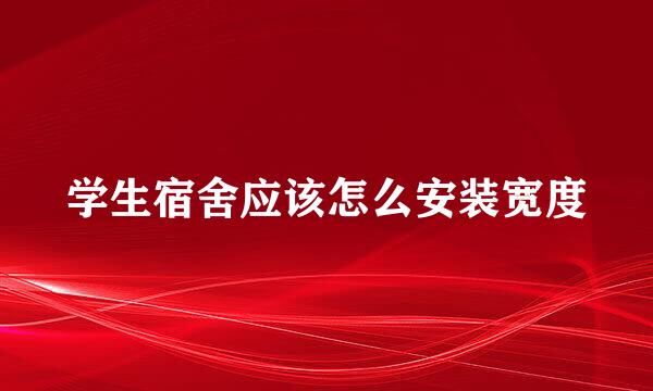 学生宿舍应该怎么安装宽度