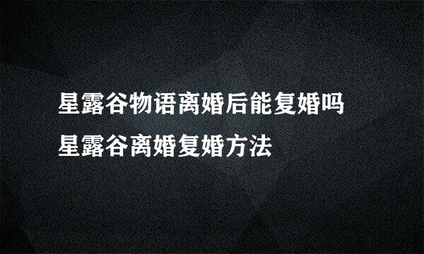 星露谷物语离婚后能复婚吗 星露谷离婚复婚方法