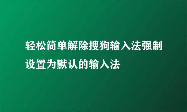 轻松简单解除搜狗输入法强制设置为默认的输入法