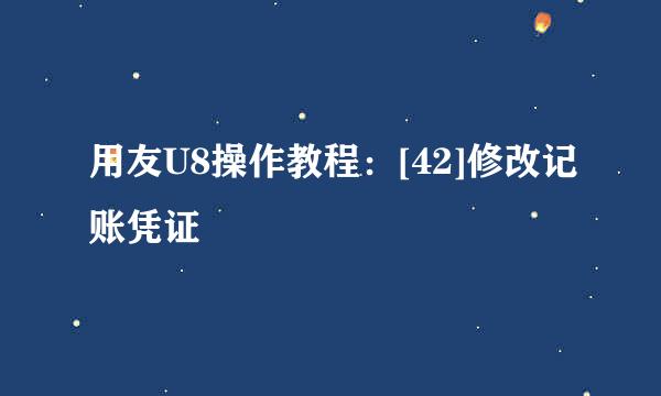 用友U8操作教程：[42]修改记账凭证