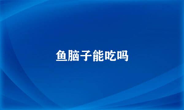 鱼脑子能吃吗