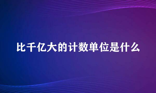 比千亿大的计数单位是什么