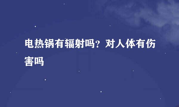电热锅有辐射吗？对人体有伤害吗