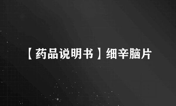 【药品说明书】细辛脑片