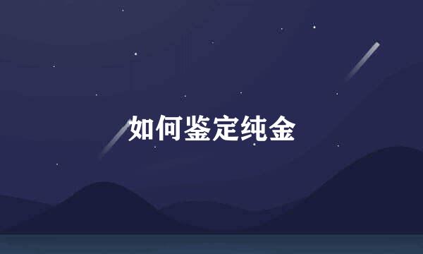 如何鉴定纯金