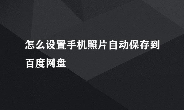 怎么设置手机照片自动保存到百度网盘