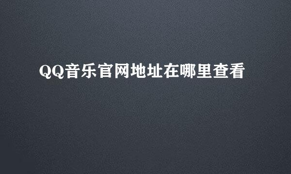 QQ音乐官网地址在哪里查看