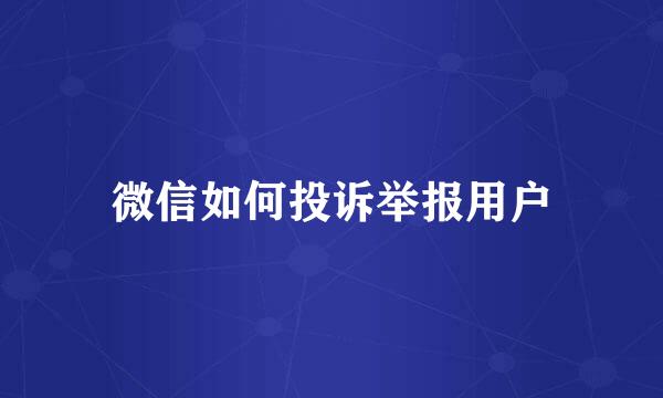 微信如何投诉举报用户