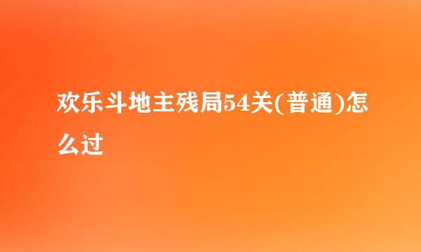 欢乐斗地主残局54关(普通)怎么过
