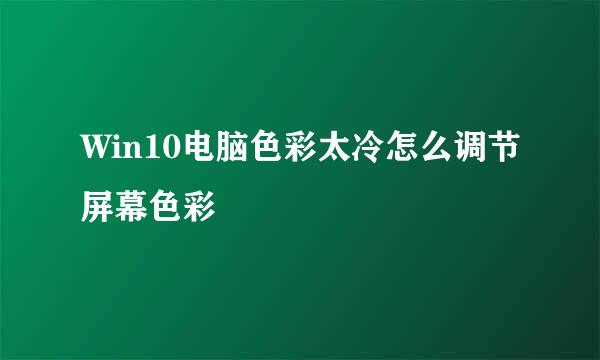 Win10电脑色彩太冷怎么调节屏幕色彩