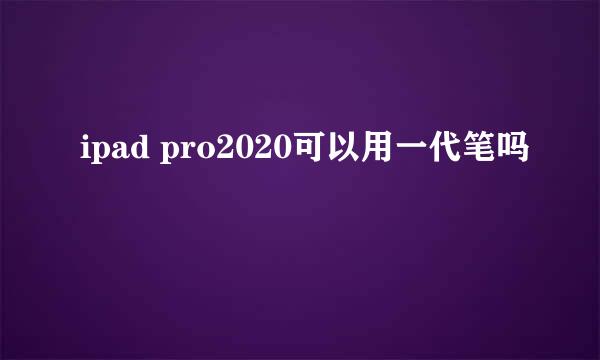 ipad pro2020可以用一代笔吗