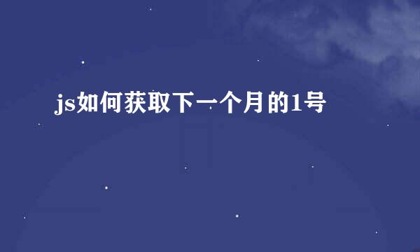 js如何获取下一个月的1号
