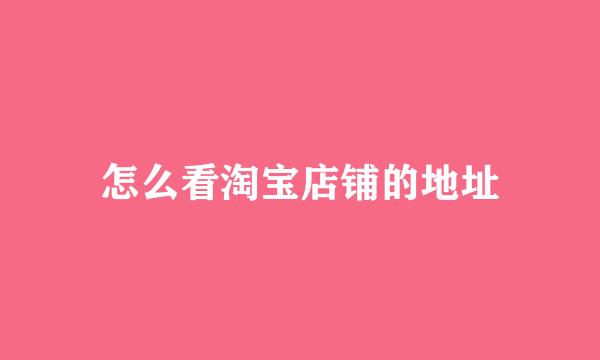 怎么看淘宝店铺的地址