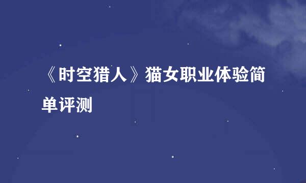 《时空猎人》猫女职业体验简单评测
