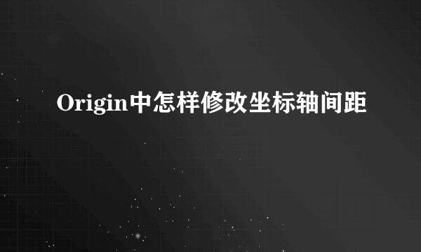 Origin中怎样修改坐标轴间距
