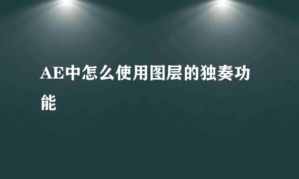 AE中怎么使用图层的独奏功能